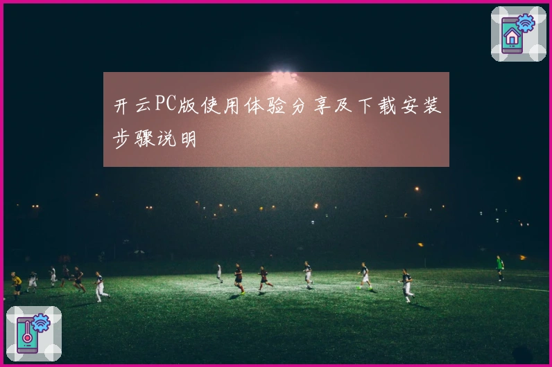 开云PC版使用体验分享及下载安装步骤说明