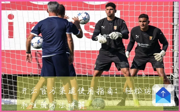 开云官方渠道使用指南：轻松访问和注册方法详解