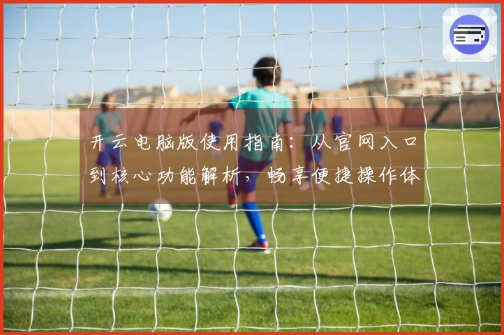 开云电脑版使用指南：从官网入口到核心功能解析，畅享便捷操作体验！