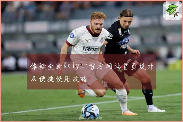 体验全新Kaiyun官方网站首页设计及便捷使用攻略