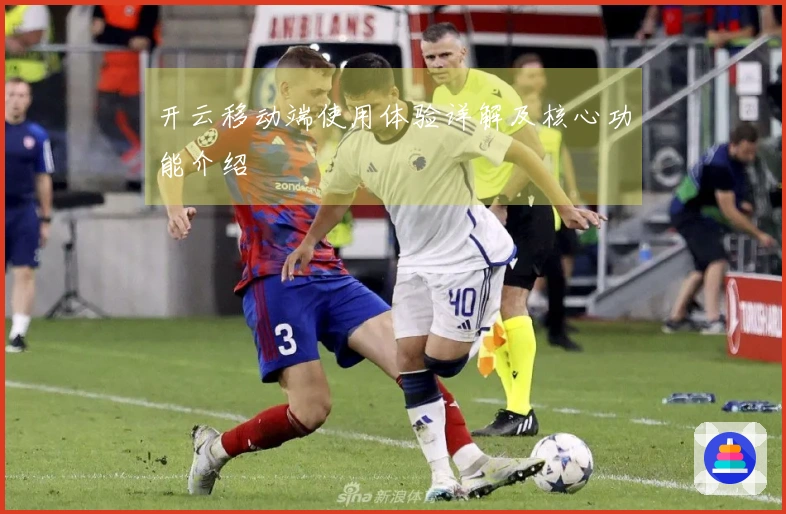 开云移动端使用体验详解及核心功能介绍