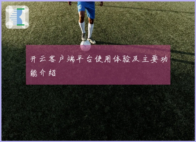 开云客户端平台使用体验及主要功能介绍