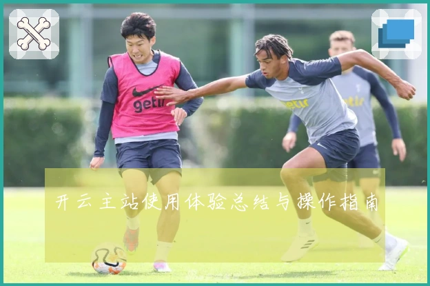开云主站使用体验总结与操作指南