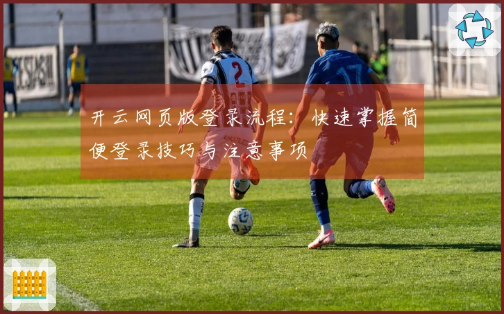 开云网页版登录流程:快速掌握简便登录技巧与注意事项