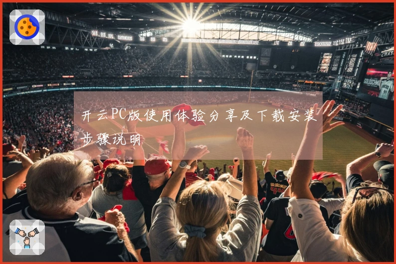 开云PC版使用体验分享及下载安装步骤说明